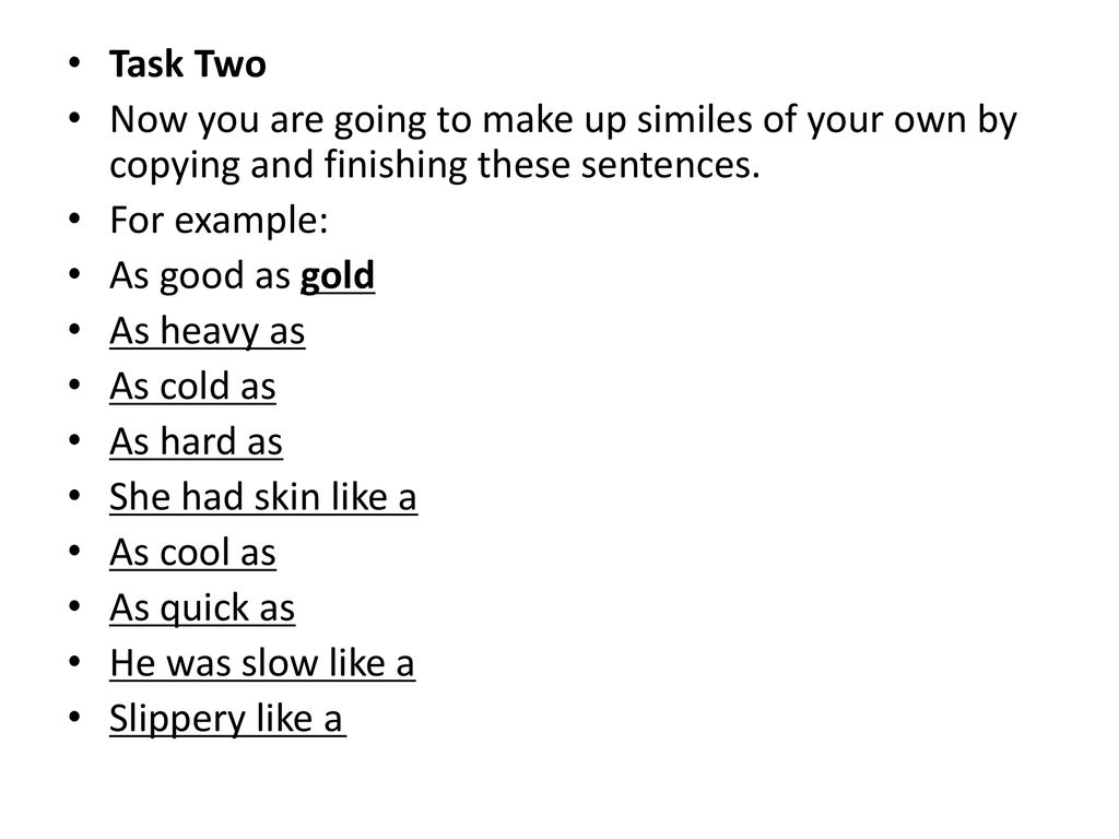 Task Two Now you are going to make up similes of your own by copying and finishing these sentences.
