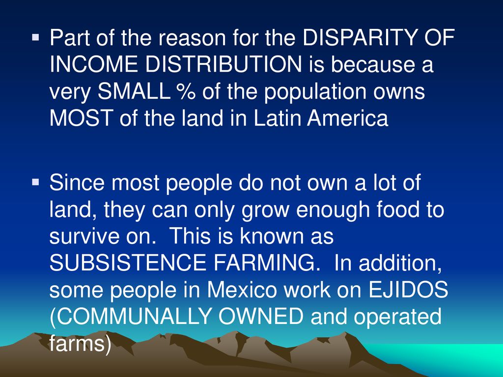 Part of the reason for the DISPARITY OF INCOME DISTRIBUTION is because a very SMALL % of the population owns MOST of the land in Latin America