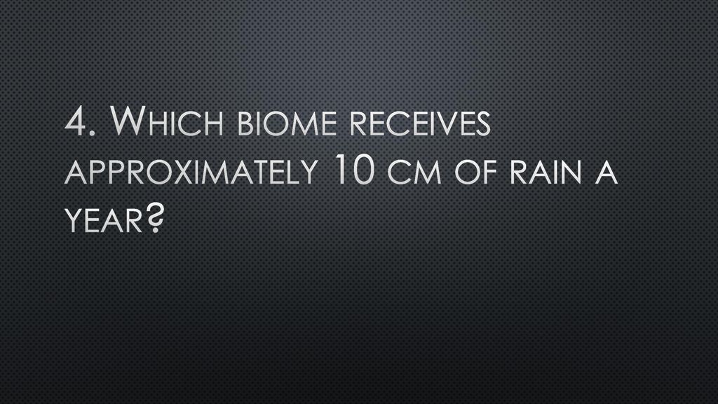 4. Which biome receives approximately 10 cm of rain a year
