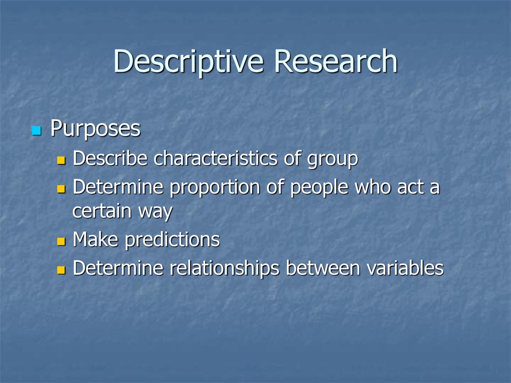 Descriptive Research Purposes Describe characteristics of group