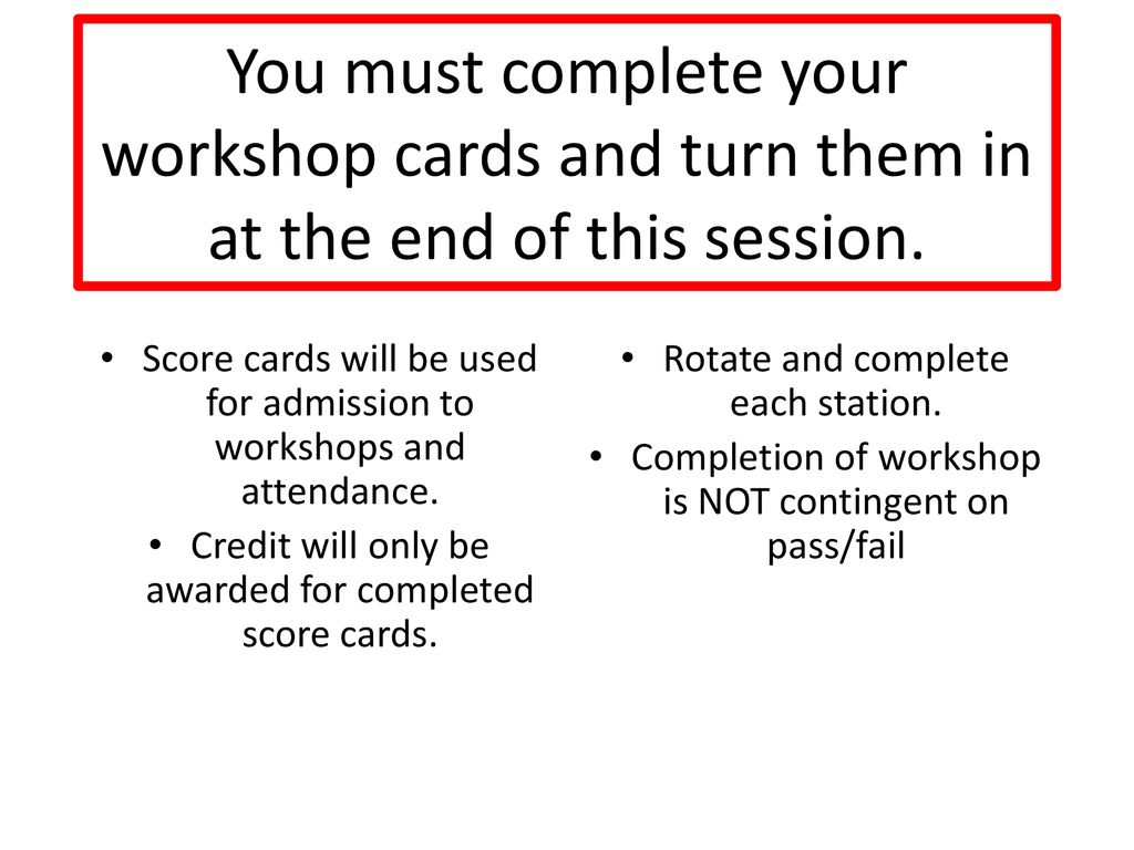 You must complete your workshop cards and turn them in at the end of this session.