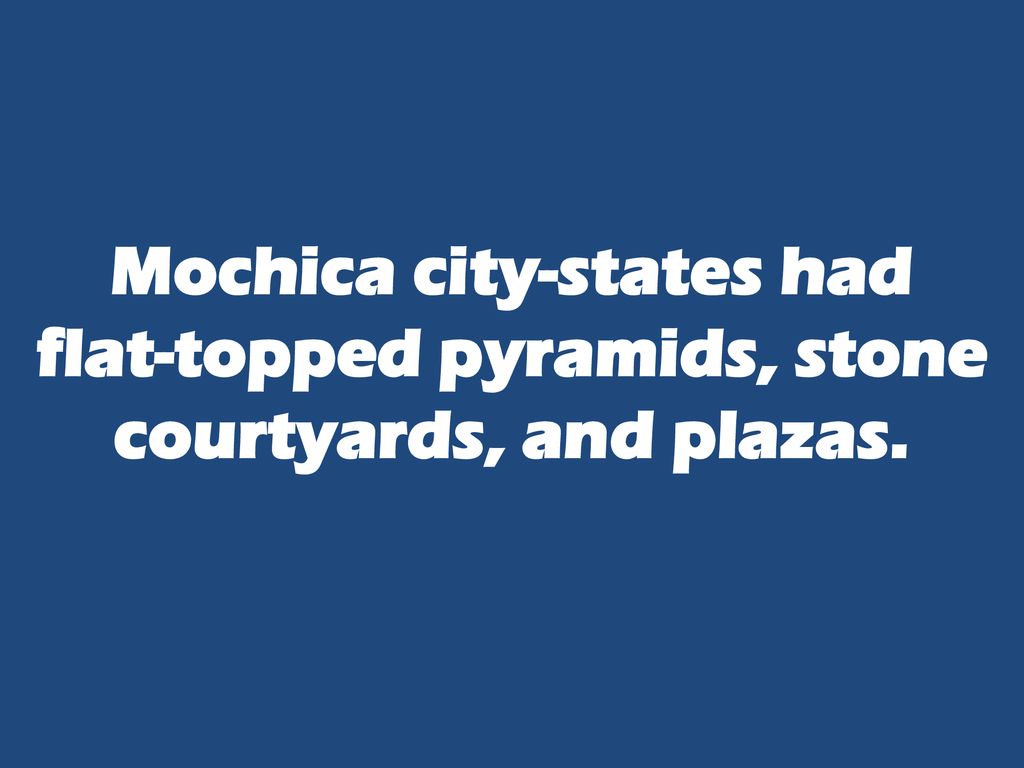 Mochica city-states had flat-topped pyramids, stone courtyards, and plazas.