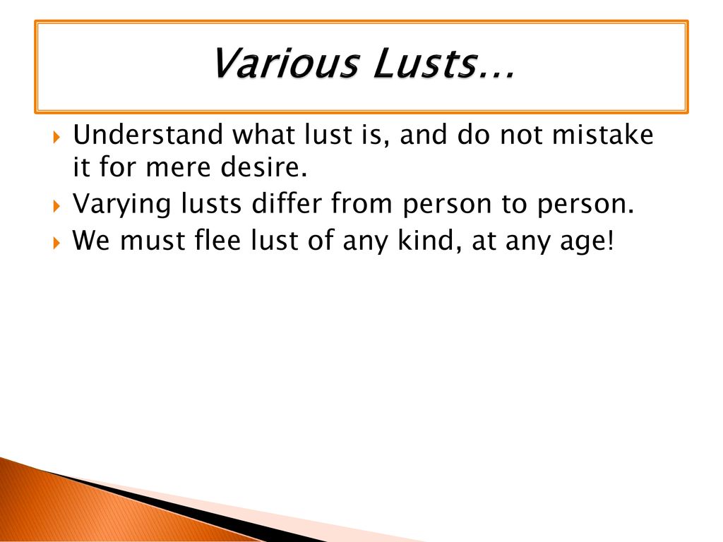 Various Lusts… Understand what lust is, and do not mistake it for mere desire. Varying lusts differ from person to person.