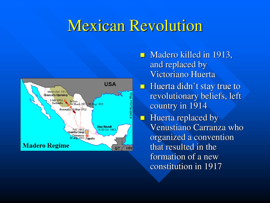 Mexican Revolution Madero killed in 1913, and replaced by Victoriano Huerta. Huerta didn’t stay true to revolutionary beliefs, left country in