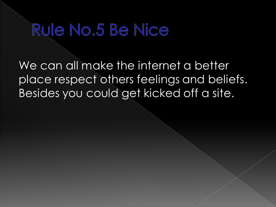 Rule No.5 Be Nice We can all make the internet a better place respect others feelings and beliefs.