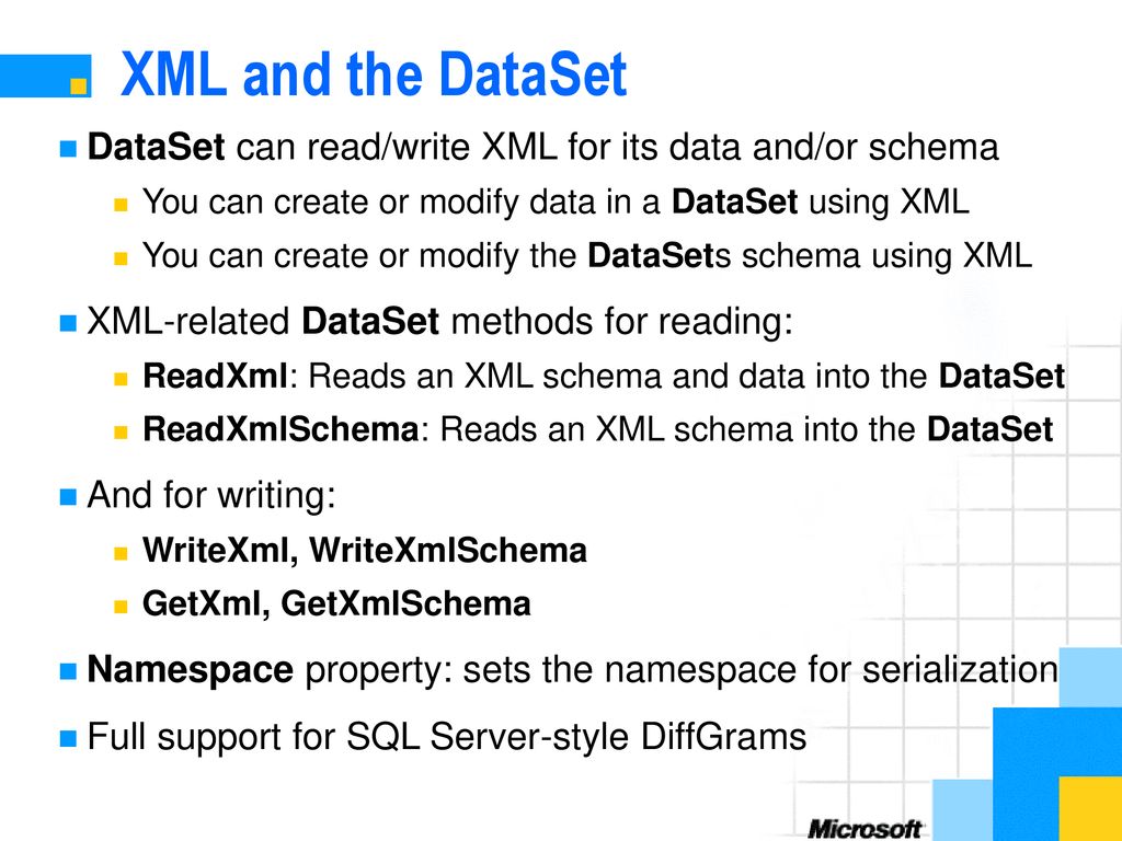 XML and the DataSet DataSet can read/write XML for its data and/or schema. You can create or modify data in a DataSet using XML.