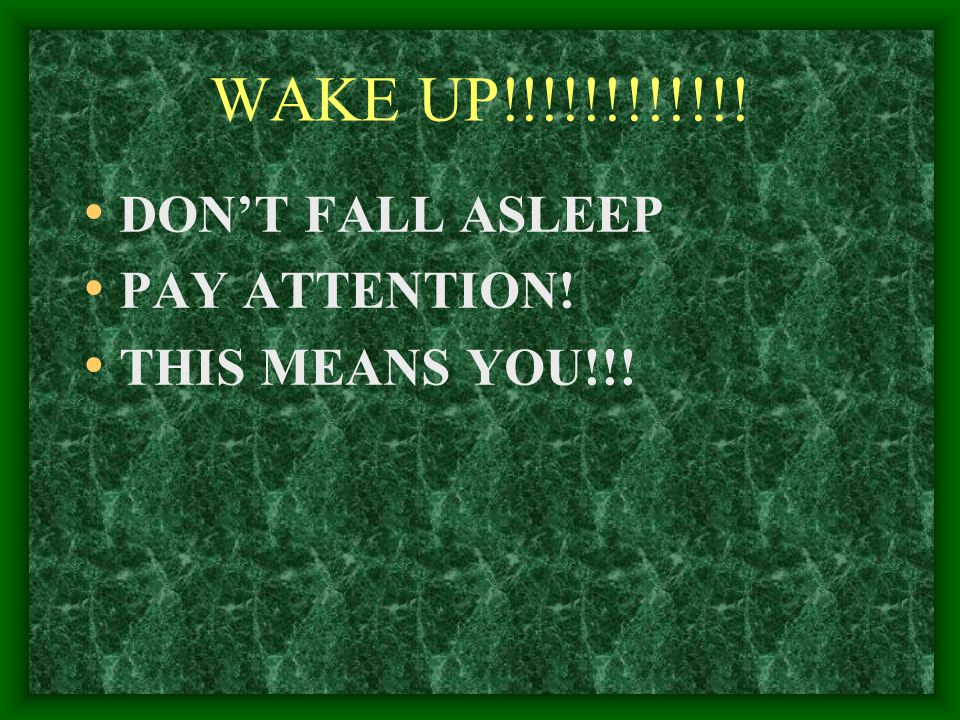 WAKE UP!!!!!!!!!!!! DON’T FALL ASLEEP PAY ATTENTION! THIS MEANS YOU!!!
