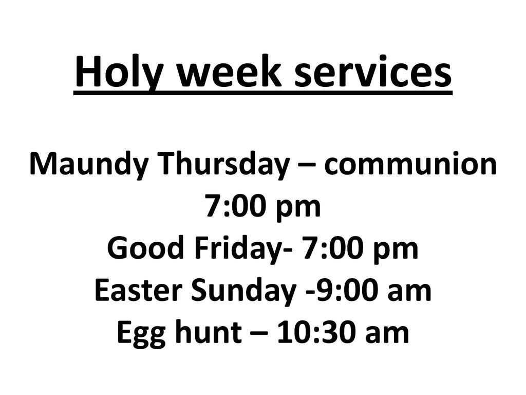Holy week services Maundy Thursday – communion 7:00 pm Good Friday- 7:00 pm Easter Sunday -9:00 am Egg hunt – 10:30 am