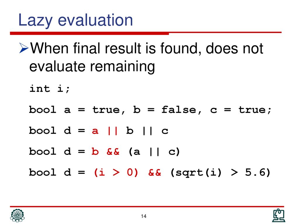 Lazy evaluation When final result is found, does not evaluate remaining. int i; bool a = true, b = false, c = true;