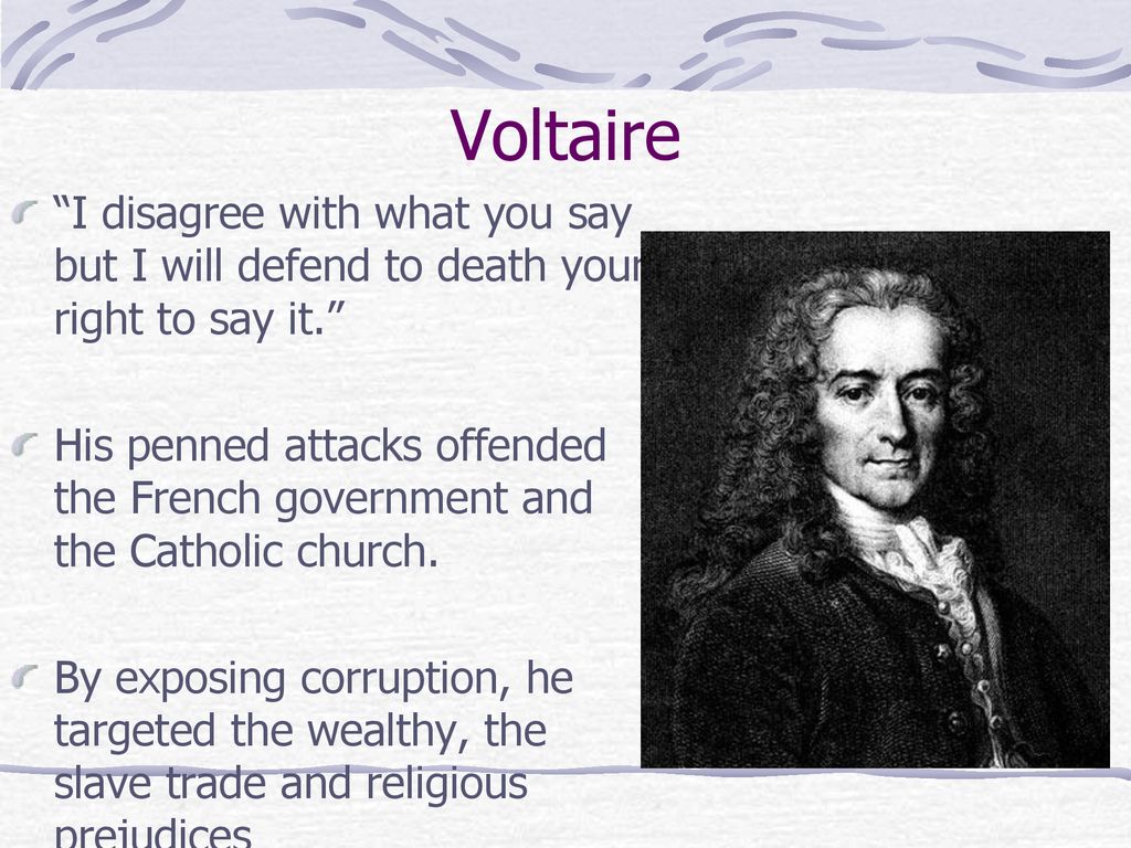 Voltaire I disagree with what you say but I will defend to death your right to say it.
