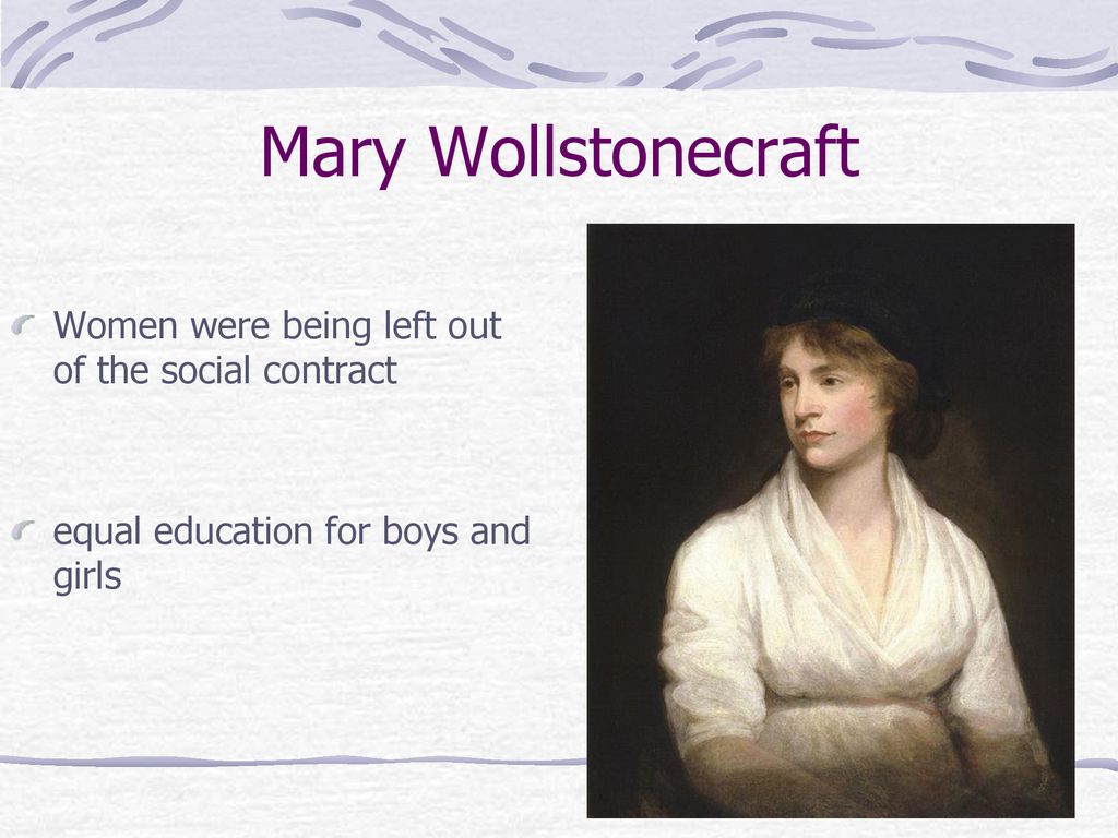 Mary Wollstonecraft Women were being left out of the social contract