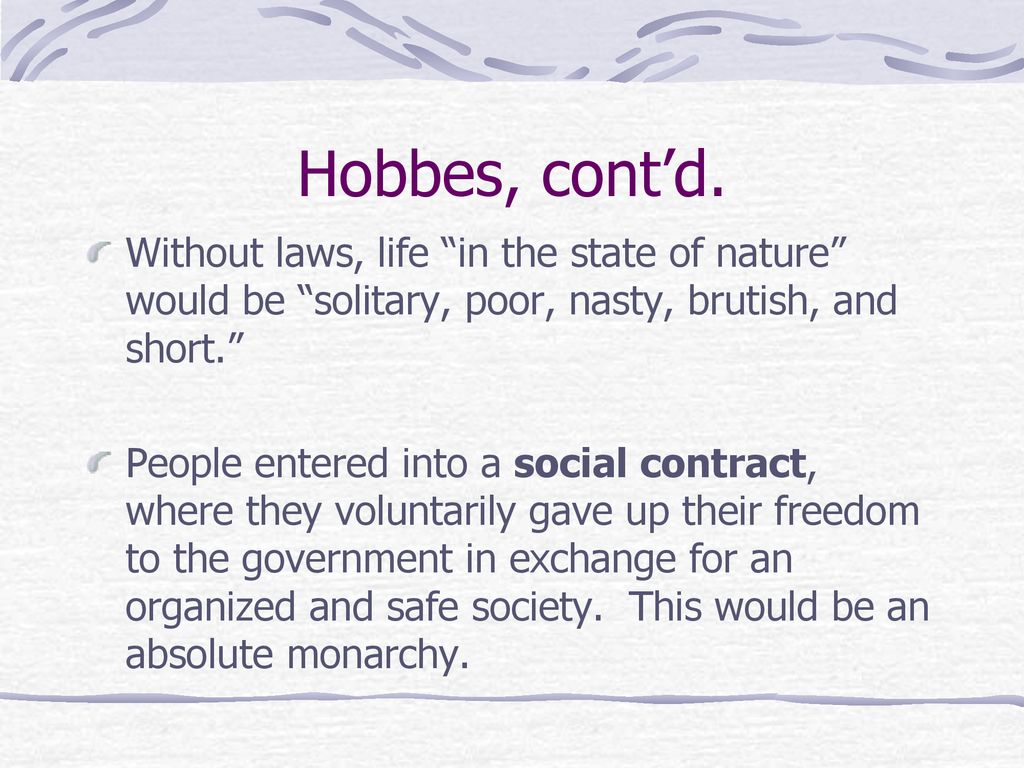 Hobbes, cont’d. Without laws, life in the state of nature would be solitary, poor, nasty, brutish, and short.