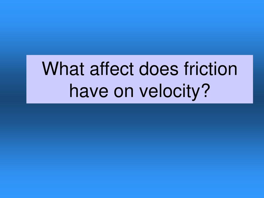 What affect does friction have on velocity