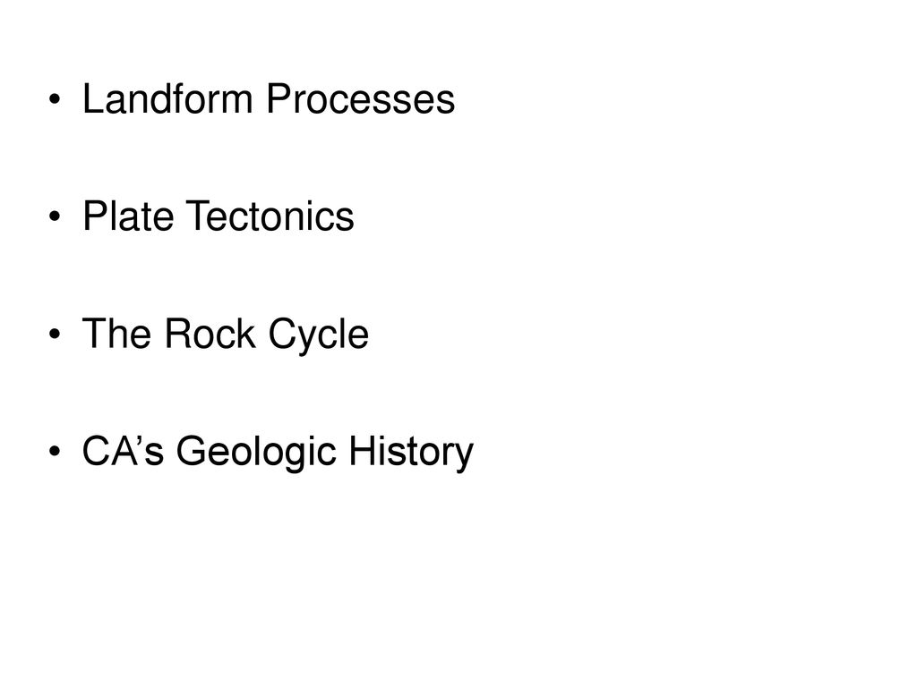 Landform Processes Plate Tectonics The Rock Cycle CA’s Geologic History