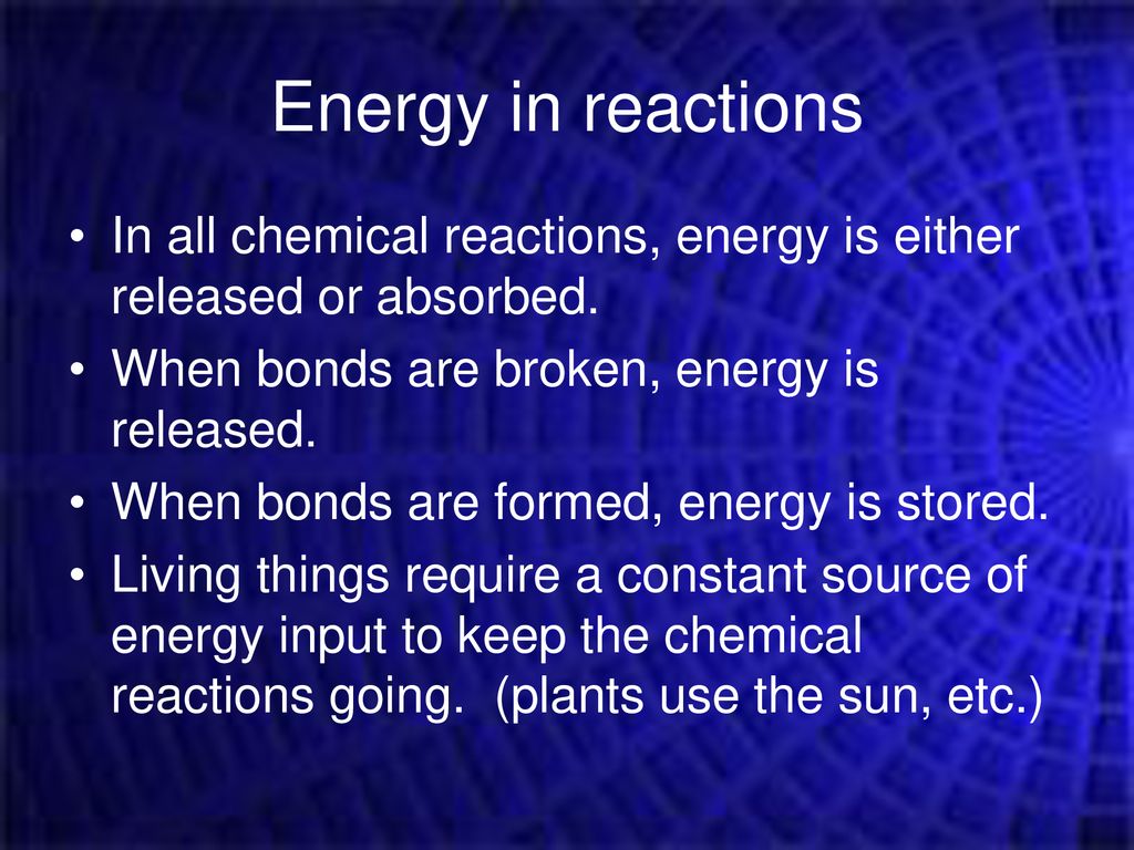 Energy in reactions In all chemical reactions, energy is either released or absorbed. When bonds are broken, energy is released.