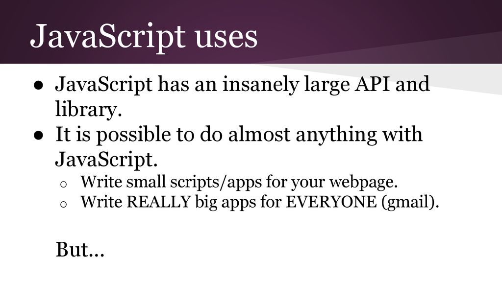 JavaScript uses JavaScript has an insanely large API and library.