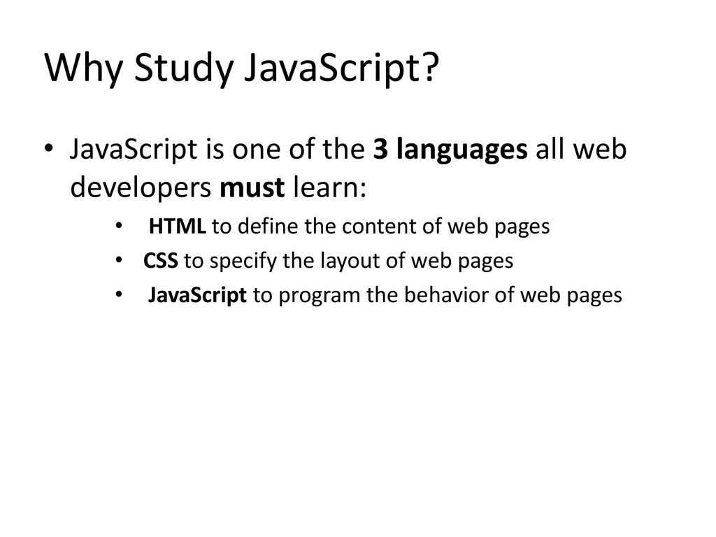 Why Study JavaScript JavaScript is one of the 3 languages all web developers must learn: HTML to define the content of web pages.