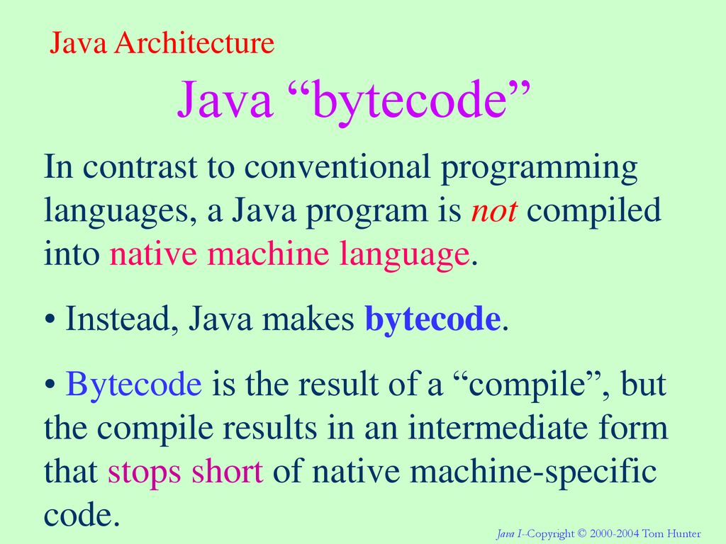 Java Architecture Java bytecode In contrast to conventional programming languages, a Java program is not compiled into native machine language.