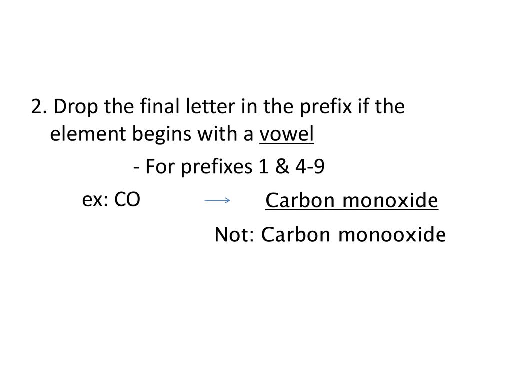 2. Drop the final letter in the prefix if the element begins with a vowel - For prefixes 1 & 4-9 ex: CO