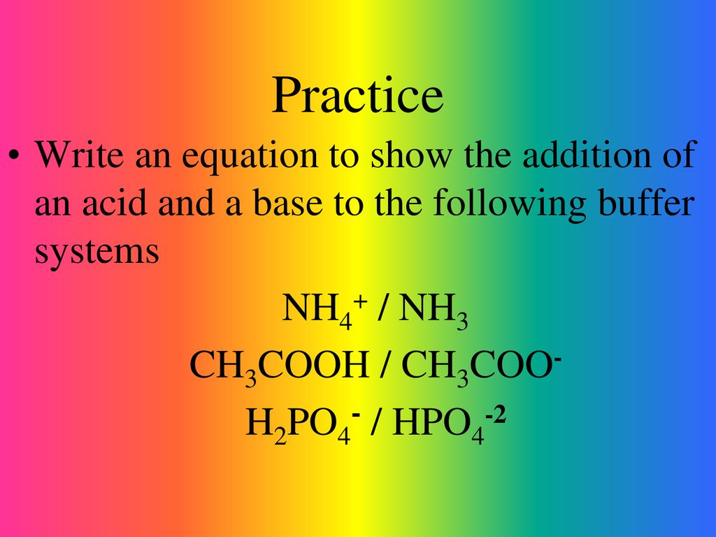 Practice Write an equation to show the addition of an acid and a base to the following buffer systems.
