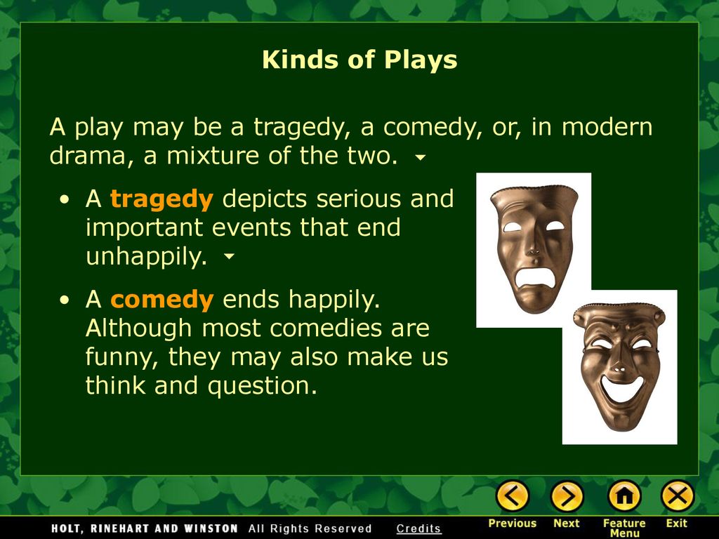 Kinds of Plays A play may be a tragedy, a comedy, or, in modern drama, a mixture of the two.