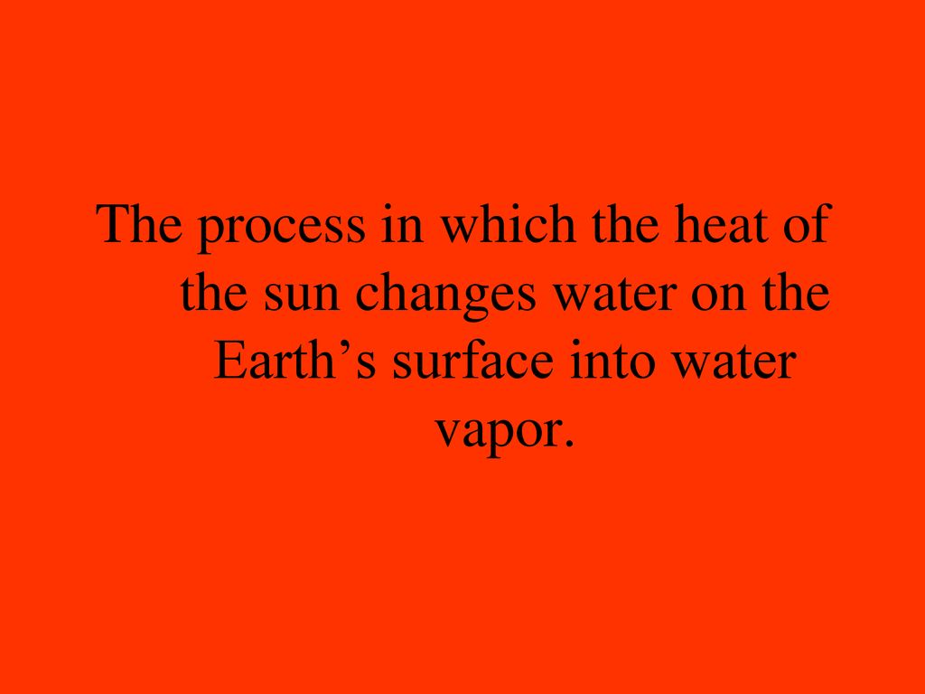The process in which the heat of the sun changes water on the Earth’s surface into water vapor.