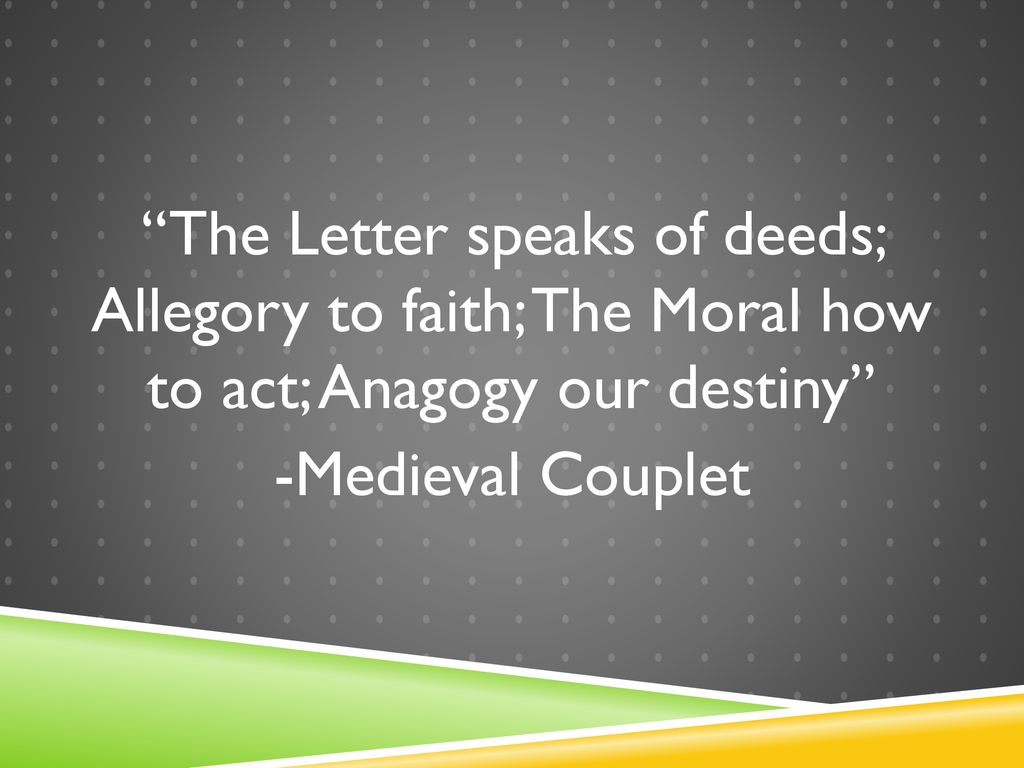 The Letter speaks of deeds; Allegory to faith; The Moral how to act; Anagogy our destiny -Medieval Couplet