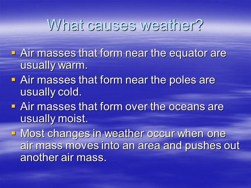 What causes weather Air masses that form near the equator are usually warm. Air masses that form near the poles are usually cold.