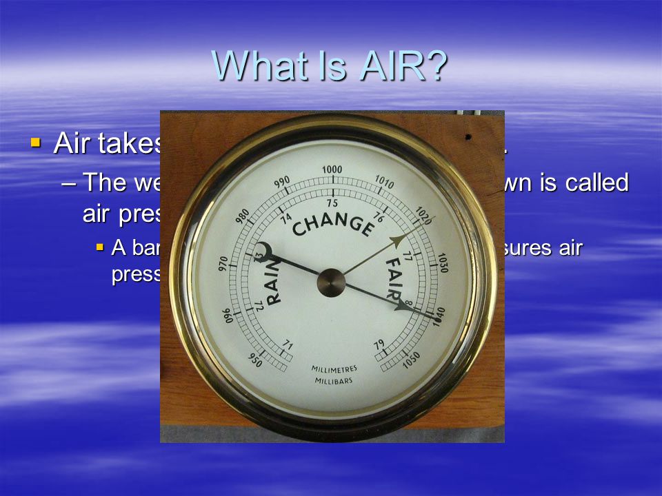 What Is AIR Air takes up space and has weight.