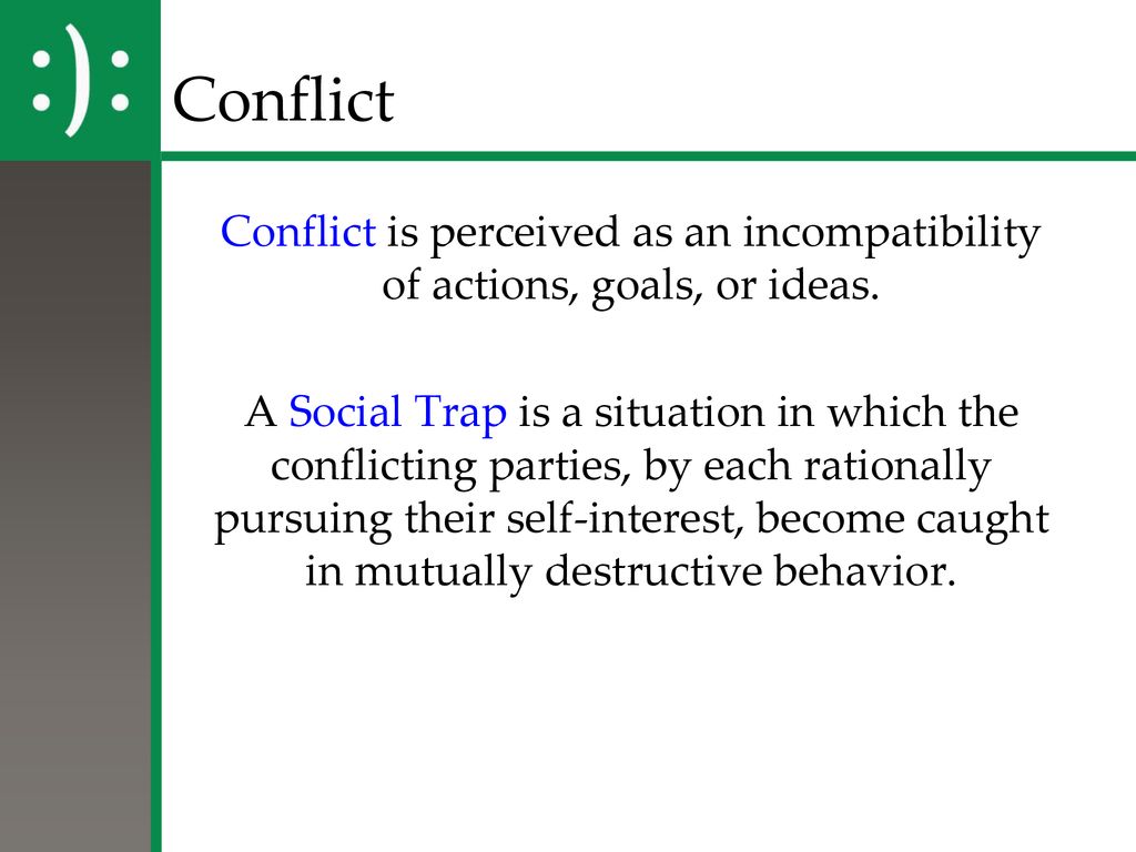 Conflict Conflict is perceived as an incompatibility of actions, goals, or ideas.