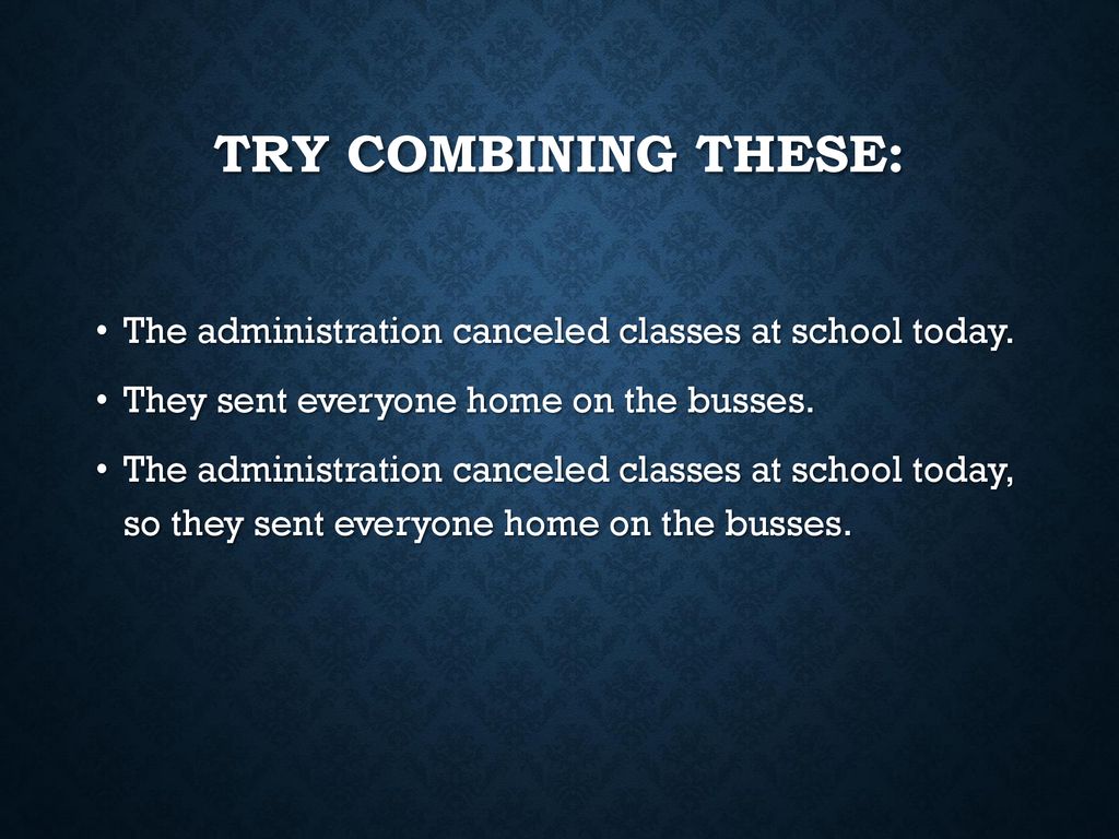 Try combining these: The administration canceled classes at school today. They sent everyone home on the busses.