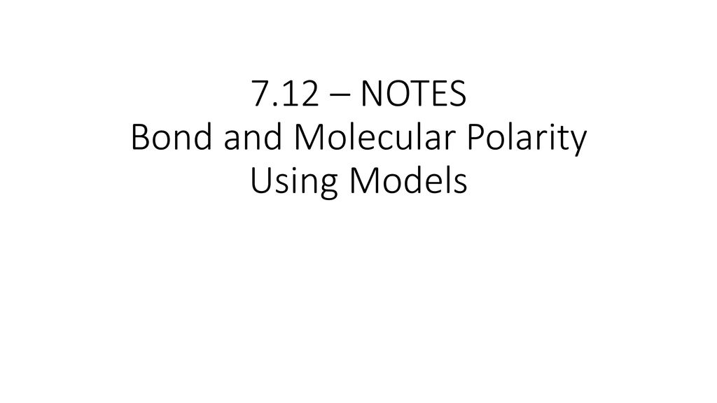 7.12 – NOTES Bond and Molecular Polarity Using Models