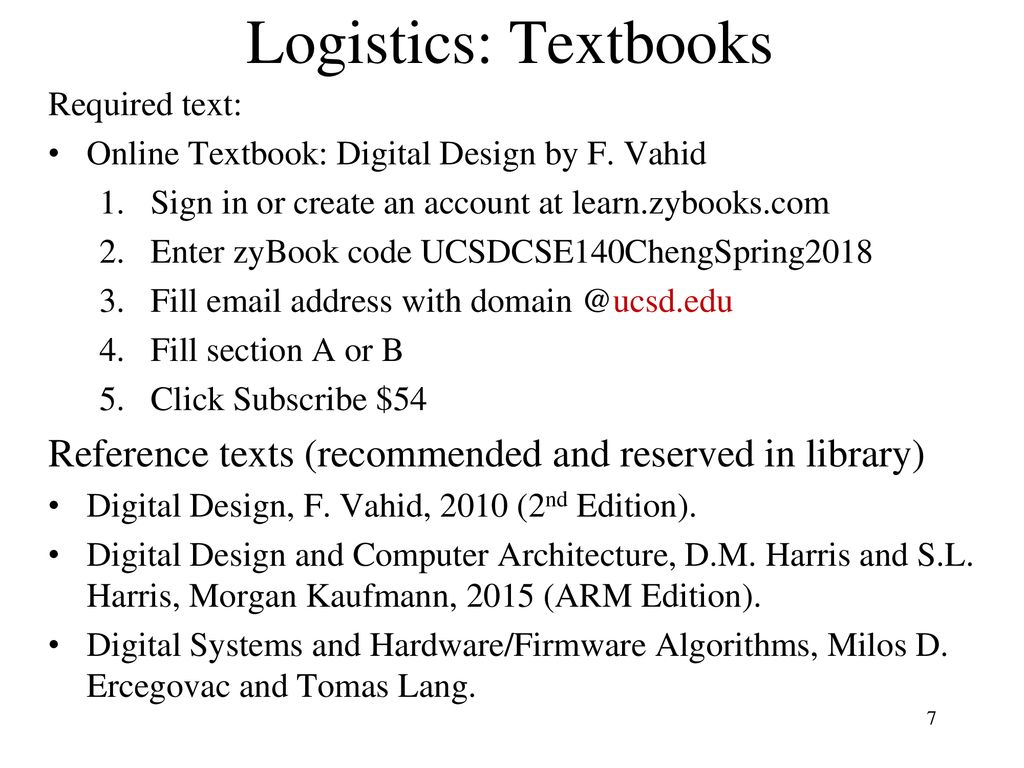 Logistics: Textbooks Required text: Online Textbook: Digital Design by F. Vahid. Sign in or create an account at learn.zybooks.com.