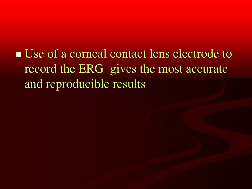 Use of a corneal contact lens electrode to record the ERG gives the most accurate and reproducible results