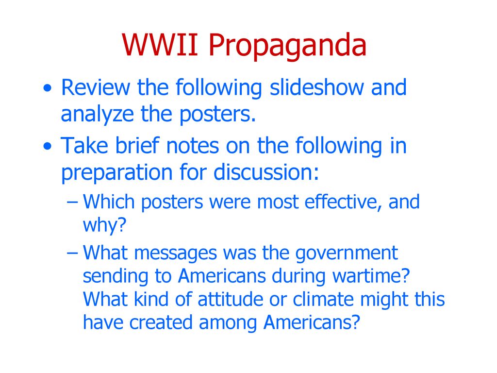 WWII Propaganda Review the following slideshow and analyze the posters. Take brief notes on the following in preparation for discussion: