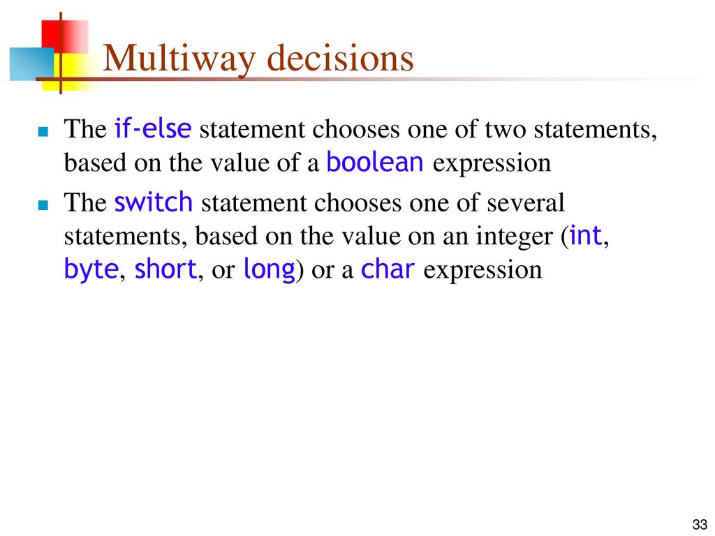 Multiway decisions The if-else statement chooses one of two statements, based on the value of a boolean expression.