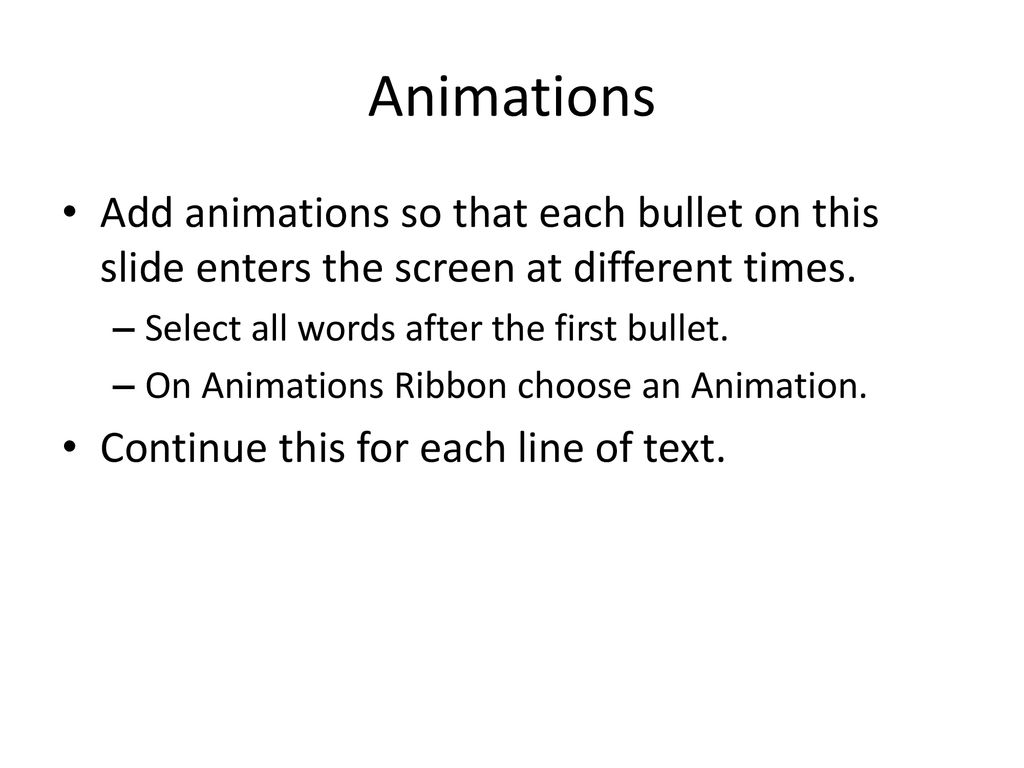 Animations Add animations so that each bullet on this slide enters the screen at different times. Select all words after the first bullet.