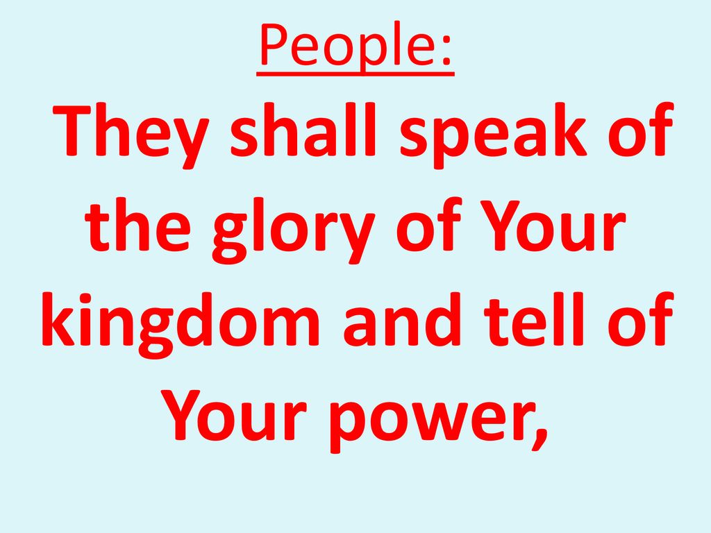 People: They shall speak of the glory of Your kingdom and tell of Your power,