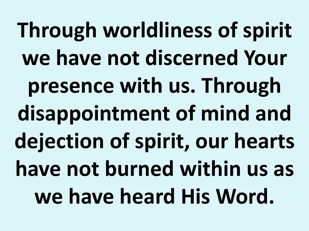Through worldliness of spirit we have not discerned Your presence with us.