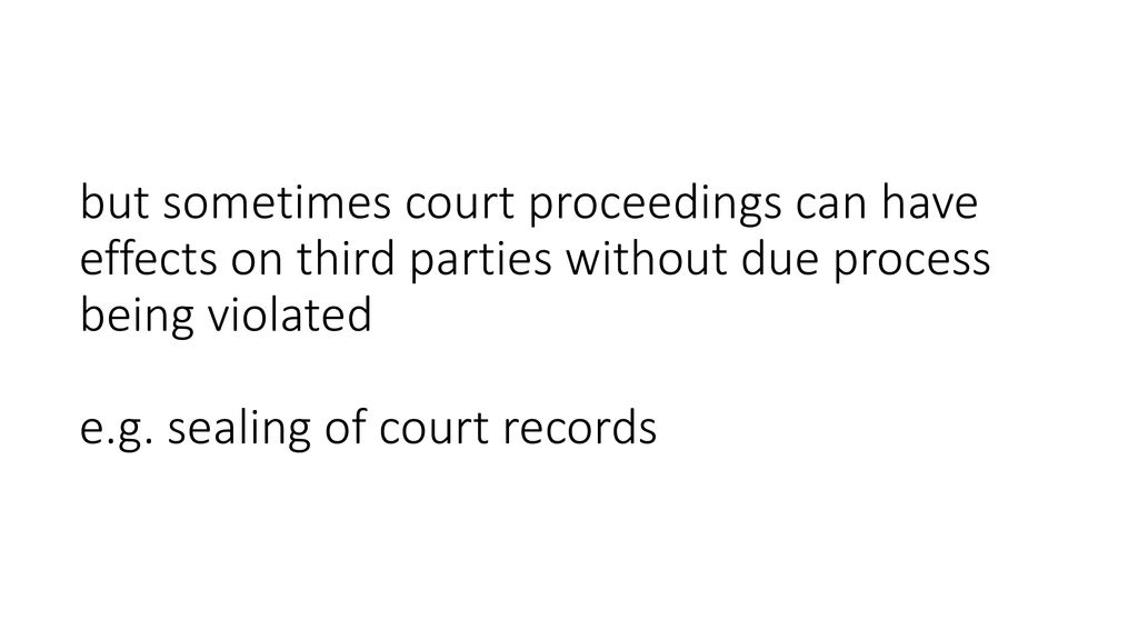 but sometimes court proceedings can have effects on third parties without due process being violated e.g.