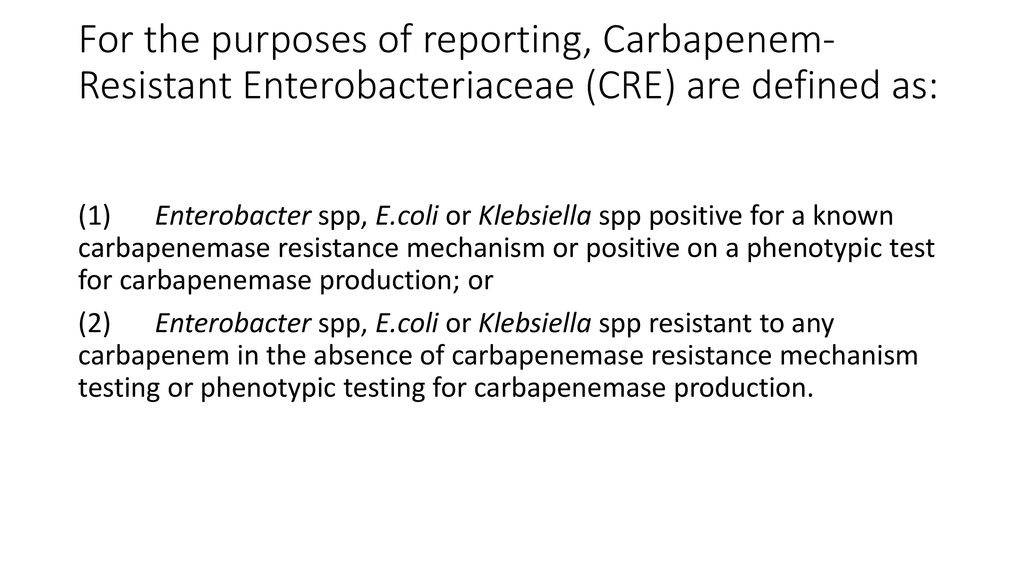 For the purposes of reporting, Carbapenem-Resistant Enterobacteriaceae (CRE) are defined as: