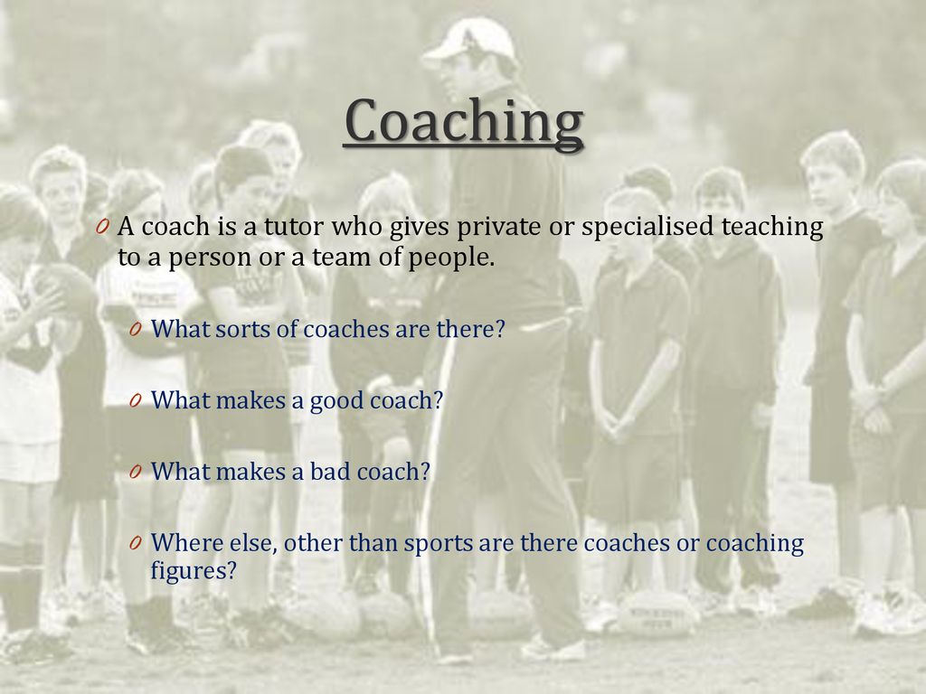 Coaching A coach is a tutor who gives private or specialised teaching to a person or a team of people.