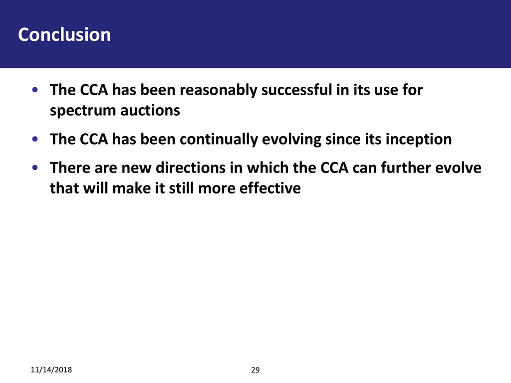 Conclusion The CCA has been reasonably successful in its use for spectrum auctions. The CCA has been continually evolving since its inception.