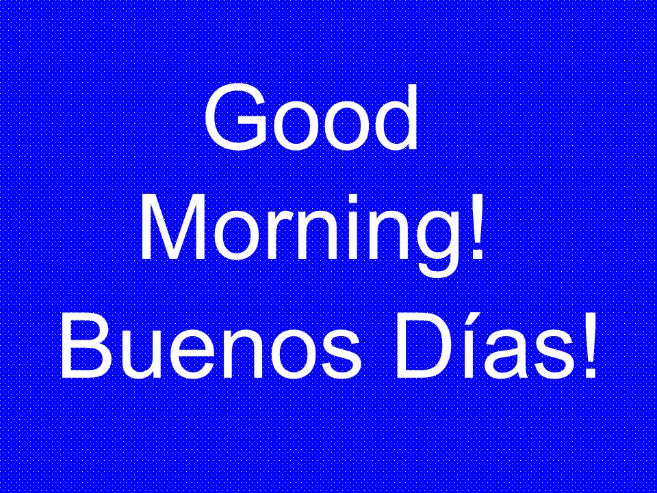 Good Morning! Buenos Días!