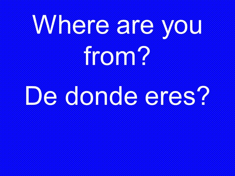 Where are you from De donde eres