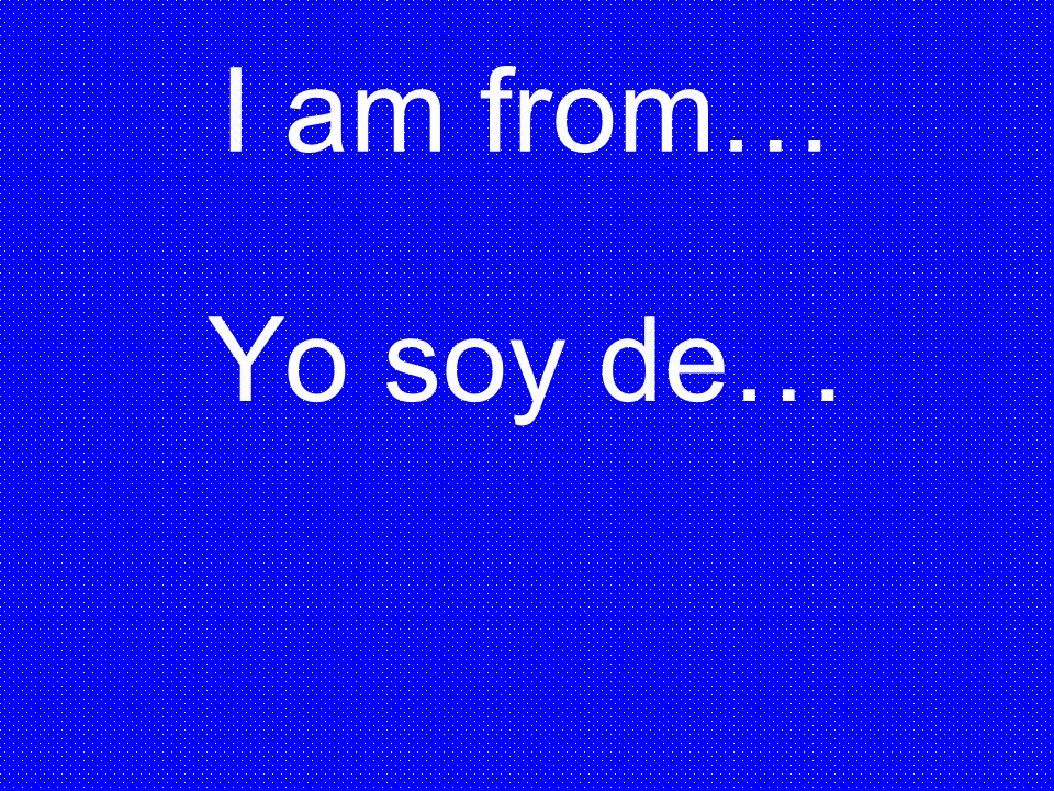 I am from… Yo soy de…