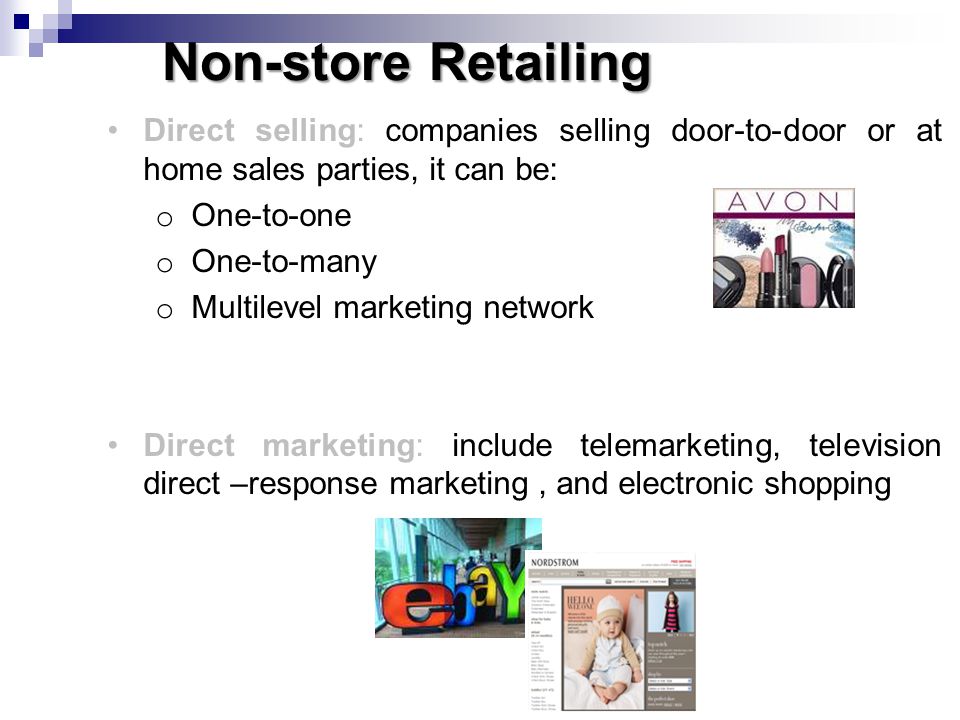 Non-store Retailing Direct selling: companies selling door-to-door or at home sales parties, it can be: