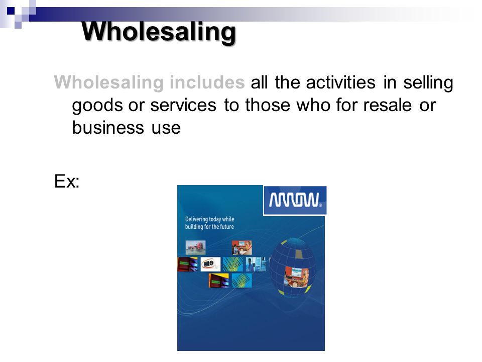 Wholesaling Wholesaling includes all the activities in selling goods or services to those who for resale or business use.
