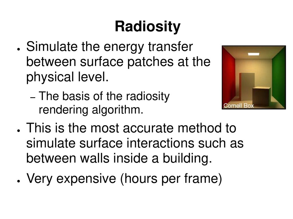 Radiosity Simulate the energy transfer between surface patches at the physical level. The basis of the radiosity rendering algorithm.