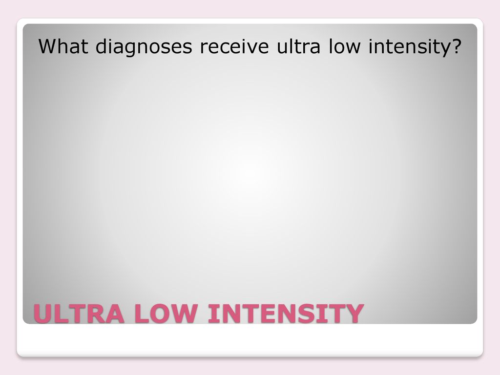 What diagnoses receive ultra low intensity
